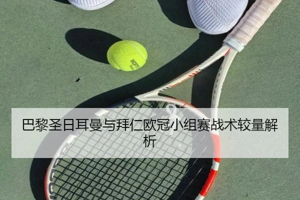 巴黎圣日耳曼与拜仁欧冠小组赛战术较量解析